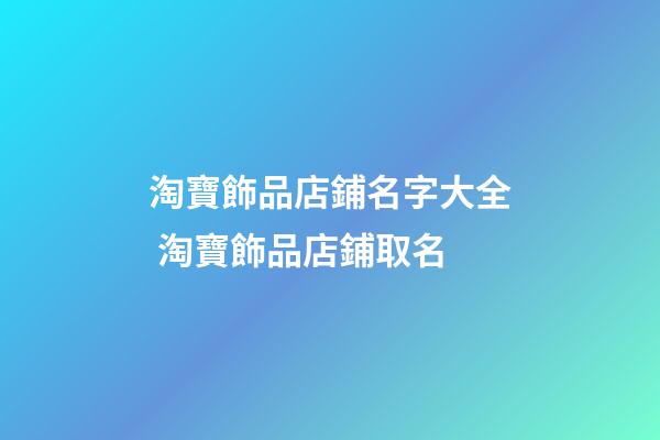淘寶飾品店鋪名字大全 淘寶飾品店鋪取名-第1張-店鋪起名-玄機派